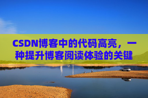 CSDN博客中的代码高亮,一种提升博客阅读体验的关键技术