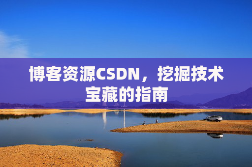 博客资源CSDN，挖掘技术宝藏的指南