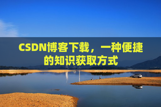 CSDN博客下载，一种便捷的知识获取方式